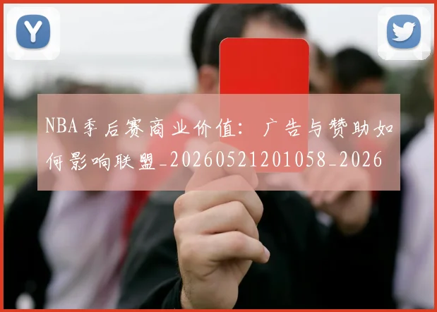 NBA季后赛商业价值：广告与赞助如何影响联盟_20260521201058_20260606165651