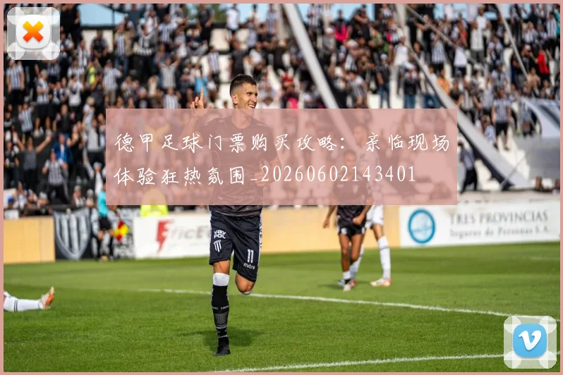 德甲足球门票购买攻略：亲临现场体验狂热氛围_20260602143401
