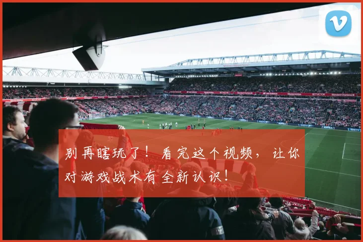 别再瞎玩了!看完这个视频,让你对游戏战术有全新认识!