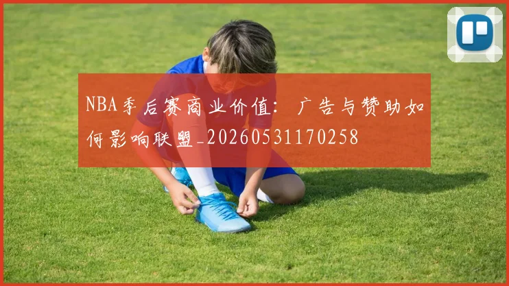 NBA季后赛商业价值：广告与赞助如何影响联盟_20260531170258