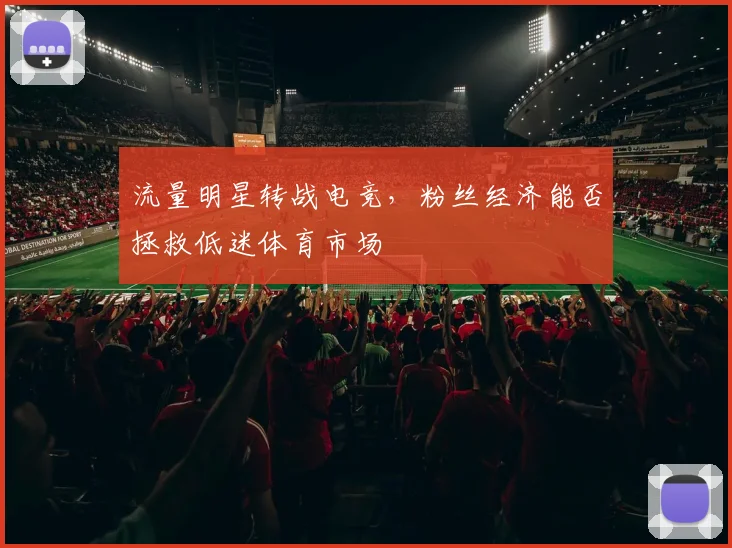 流量明星转战电竞，粉丝经济能否拯救低迷体育市场