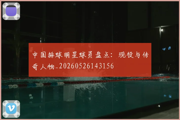 中国排球明星球员盘点：现役与传奇人物_20260526143156