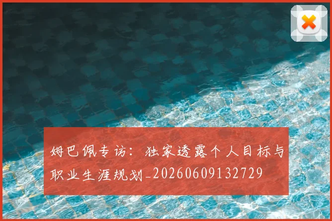 姆巴佩专访:独家透露个人目标与职业生涯规划_20260609132729