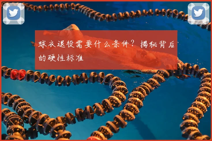 球衣退役需要什么条件?揭秘背后的硬性标准