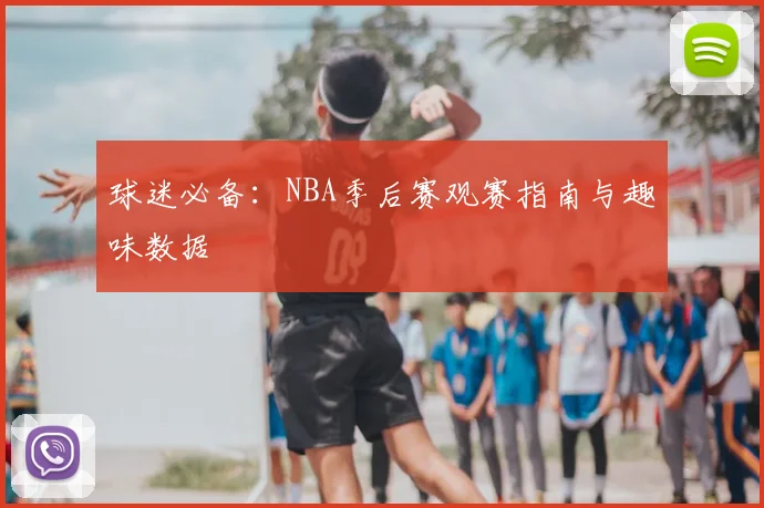 球迷必备：NBA季后赛观赛指南与趣味数据